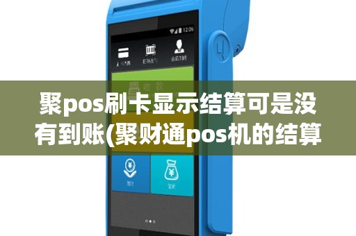 聚pos刷卡显示结算可是没有到账(聚财通pos机的结算时间)