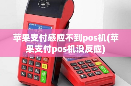 苹果支付感应不到pos机(苹果支付pos机没反应)