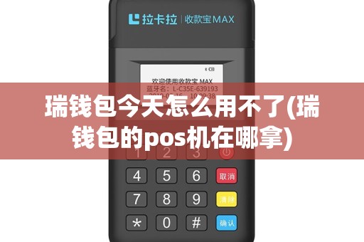 瑞钱包今天怎么用不了(瑞钱包的pos机在哪拿)