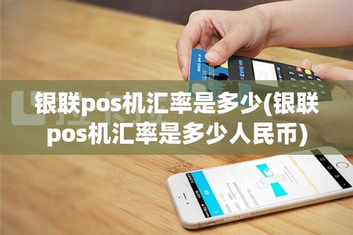 银联pos机汇率是多少(银联pos机汇率是多少人民币)