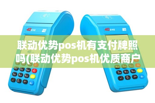 联动优势pos机有支付牌照吗(联动优势pos机优质商户)