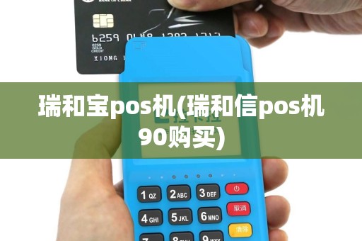 瑞和宝pos机(瑞和信pos机90购买)