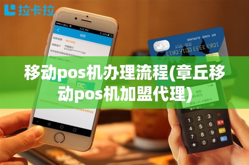 移动pos机办理流程(章丘移动pos机加盟代理)