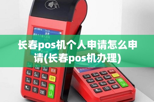 长春pos机个人申请怎么申请(长春pos机办理)