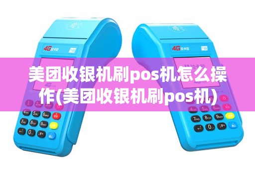 美团收银机刷pos机怎么操作(美团收银机刷pos机)