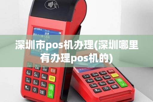 深圳市pos机办理(深圳哪里有办理pos机的)