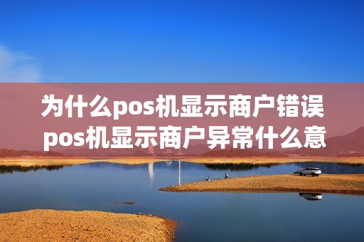 为什么pos机显示商户错误 pos机显示商户异常什么意思