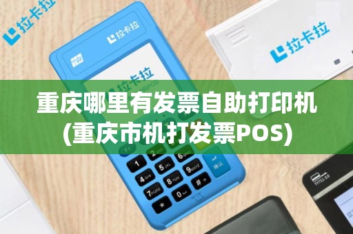 重庆哪里有发票自助打印机(重庆市机打发票POS)