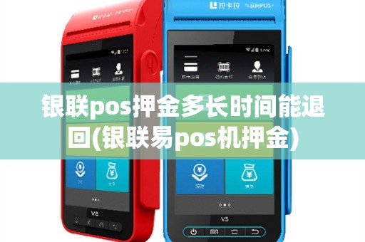 银联pos押金多长时间能退回(银联易pos机押金)