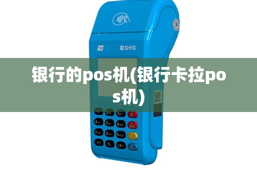 银行的pos机(银行卡拉pos机)