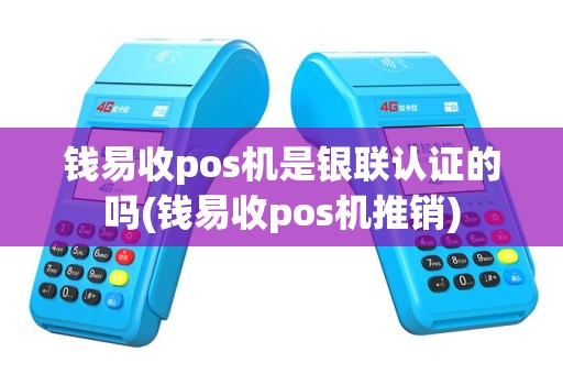 钱易收pos机是银联认证的吗(钱易收pos机推销)