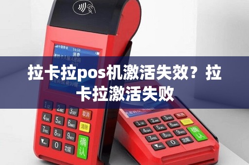 拉卡拉pos机激活失效？拉卡拉激活失败
