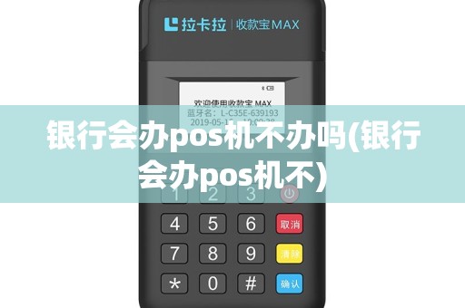 银行会办pos机不办吗(银行会办pos机不)