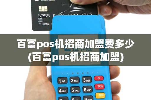 百富pos机招商加盟费多少(百富pos机招商加盟)