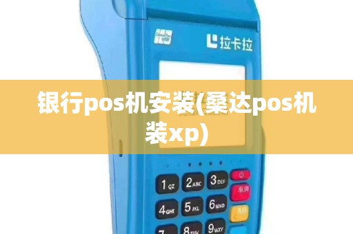 银行pos机安装(桑达pos机装xp)