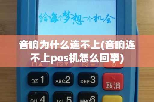 音响为什么连不上(音响连不上pos机怎么回事)