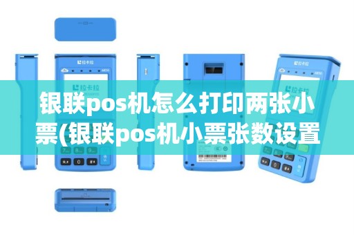 银联pos机怎么打印两张小票(银联pos机小票张数设置)