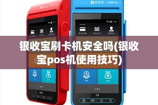 银收宝刷卡机安全吗(银收宝pos机使用技巧)
