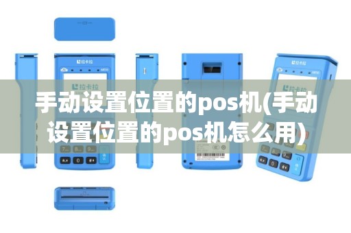 手动设置位置的pos机(手动设置位置的pos机怎么用)