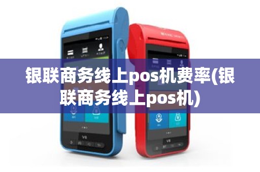 银联商务线上pos机费率(银联商务线上pos机)