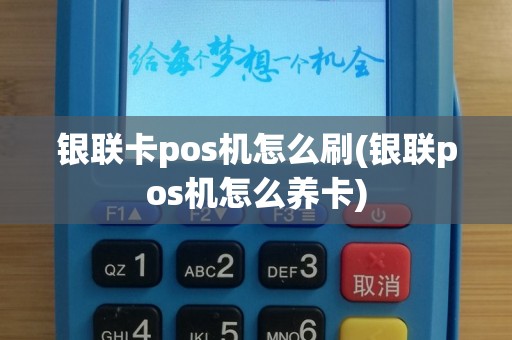 银联卡pos机怎么刷(银联pos机怎么养卡)