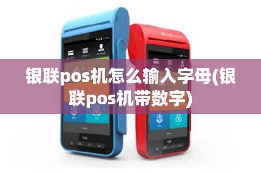 银联pos机怎么输入字母(银联pos机带数字)