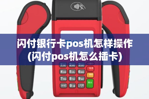 闪付银行卡pos机怎样操作(闪付pos机怎么插卡)