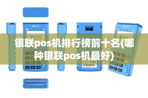 银联pos机排行榜前十名(哪种银联pos机最好)