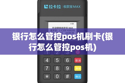银行怎么管控pos机刷卡(银行怎么管控pos机)