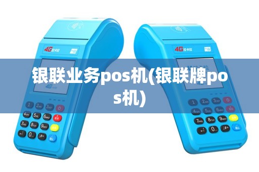 银联业务pos机(银联牌pos机)