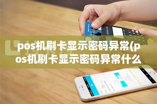 pos机刷卡显示密码异常(pos机刷卡显示密码异常什么意思)