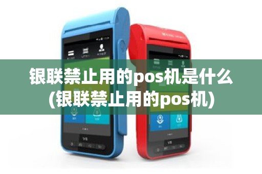 银联禁止用的pos机是什么(银联禁止用的pos机)