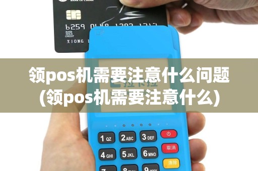 领pos机需要注意什么问题(领pos机需要注意什么)