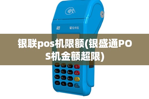 银联pos机限额(银盛通POS机金额超限)