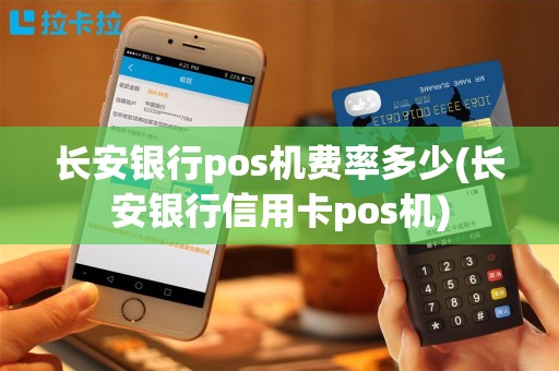 长安银行pos机费率多少(长安银行信用卡pos机)