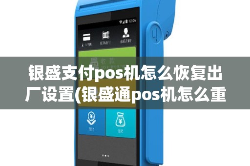 银盛支付pos机怎么恢复出厂设置(银盛通pos机怎么重置)