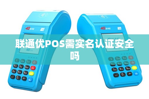 联通优POS需实名认证安全吗