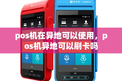 pos机在异地可以使用，pos机异地可以刷卡吗