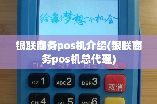 银联商务pos机介绍(银联商务pos机总代理)
