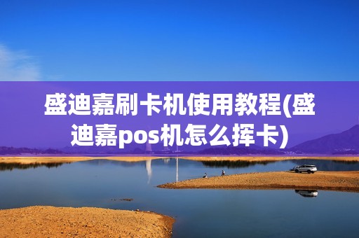 盛迪嘉刷卡机使用教程(盛迪嘉pos机怎么挥卡)