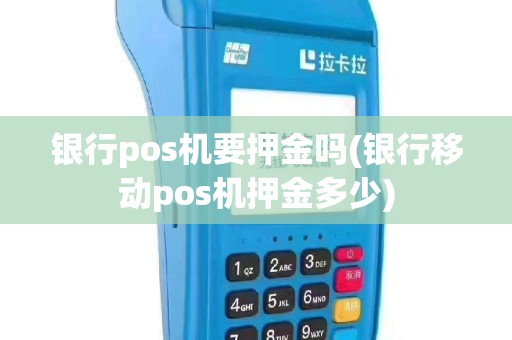 银行pos机要押金吗(银行移动pos机押金多少)