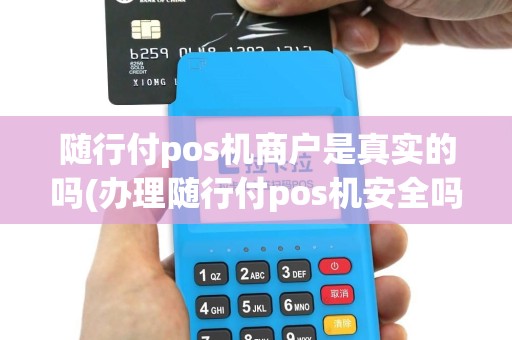 随行付pos机商户是真实的吗(办理随行付pos机安全吗)