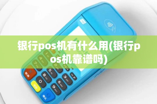 银行pos机有什么用(银行pos机靠谱吗)