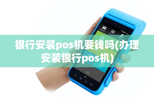 银行安装pos机要钱吗(办理安装银行pos机)