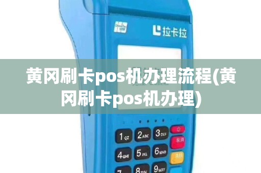 黄冈刷卡pos机办理流程(黄冈刷卡pos机办理)