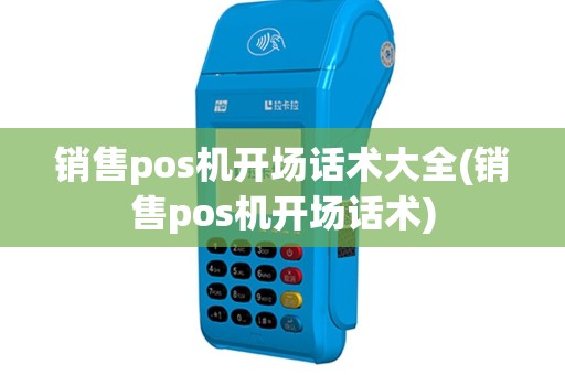 销售pos机开场话术大全(销售pos机开场话术)