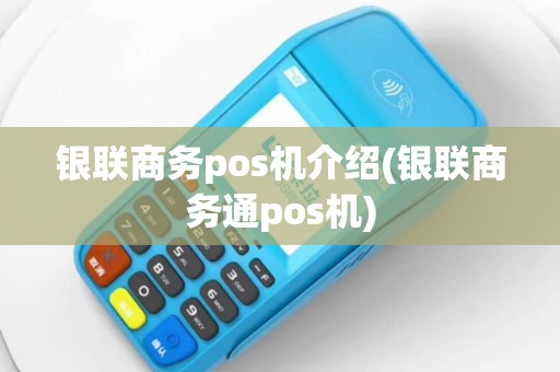 银联商务pos机介绍(银联商务通pos机)