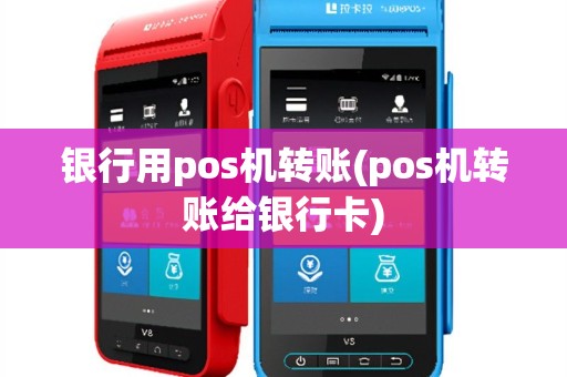 银行用pos机转账(pos机转账给银行卡)