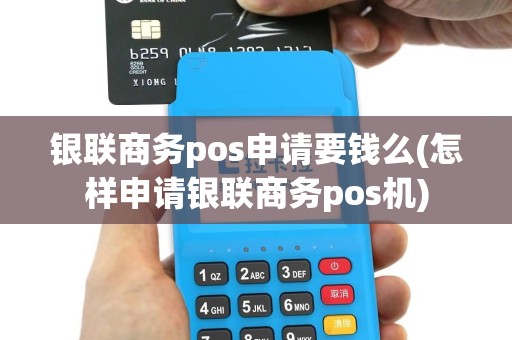 银联商务pos申请要钱么(怎样申请银联商务pos机)
