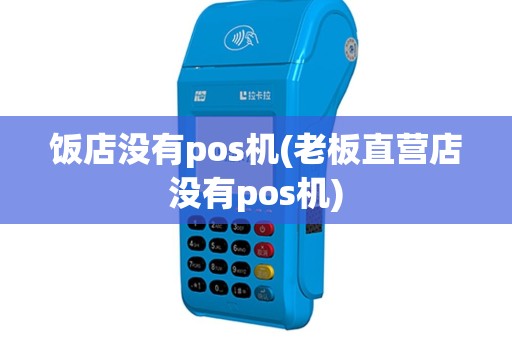 饭店没有pos机(老板直营店没有pos机)